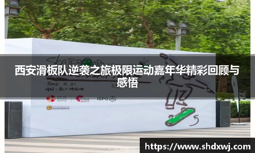 西安滑板队逆袭之旅极限运动嘉年华精彩回顾与感悟