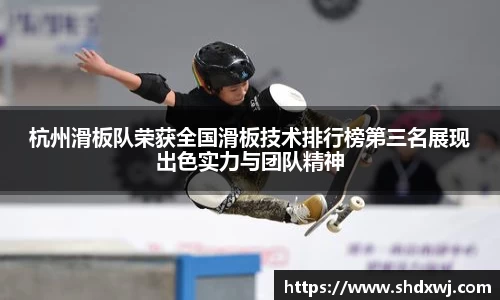 杭州滑板队荣获全国滑板技术排行榜第三名展现出色实力与团队精神