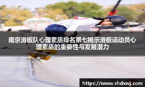 南京滑板队心理素质排名第七揭示滑板运动员心理素质的重要性与发展潜力